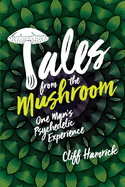Tales from the Mushroom: One Man's Psychedelic Experience
