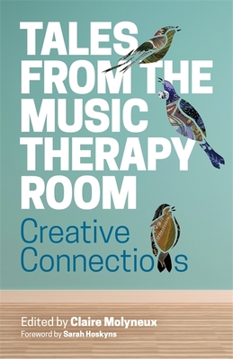 Tales from the Music Therapy Room: Creative Connections - Molyneux, Claire (Editor), and Hoskyns, Sarah (Foreword by), and Talmage, Alison (Contributions by)