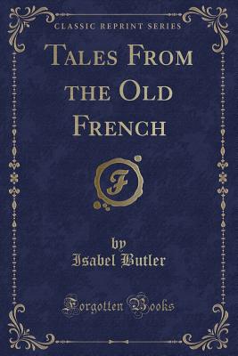 Tales from the Old French (Classic Reprint) - Butler, Isabel