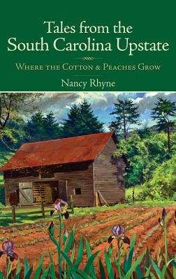 Tales from the South Carolina Upstate: Where the Cotton & Peaches Grow - Rhyne, Nancy