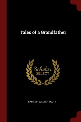 Tales of a Grandfather - Walter Scott, Bart, Sir