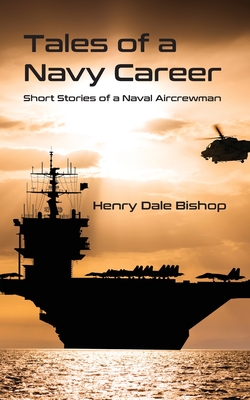 Tales of a Navy Career: Short Stories of a Naval Aircrewman - Bishop, Henry Dale