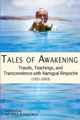 Tales of Awakening: Travels, Teachings and Transcendence with Namgyal Rinpoche: (1931 -- 2003) - Berry, David, Dr., and Wilkie, Rab