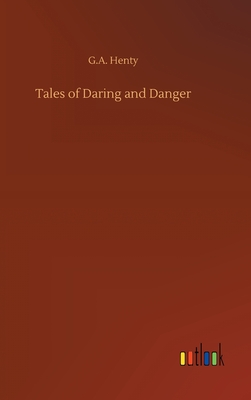 Tales of Daring and Danger - Henty, G a