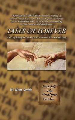 Tales of Forever: The Unfolding Drama of God's Hidden Hand in History, Book One: The Analyses - Part One - Smith, W Kent