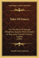 Tales of France: For the Works of Georges D'Esparbes, Auguste Marin, Anatole Le Braz, Jules Claretie, Francois Coppee (1904)