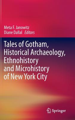 Tales of Gotham, Historical Archaeology, Ethnohistory and Microhistory of New York City - Janowitz, Meta F (Editor), and Dallal, Diane (Editor)