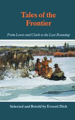 Tales of the Frontier: From Lewis and Clark to the Last Roundup - Dick, Everett