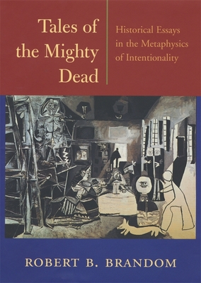 Tales of the Mighty Dead: Historical Essays in the Metaphysics of Intentionality - Brandom, Robert B