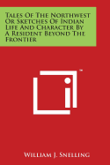 Tales Of The Northwest Or Sketches Of Indian Life And Character By A Resident Beyond The Frontier