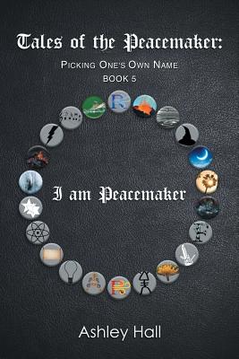 Tales of the Peacemaker: Picking One's Own Name - Hall, Ashley