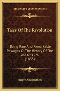 Tales of the Revolution: Being Rare and Remarkable Passages of the History of the War of 1775 (1835)