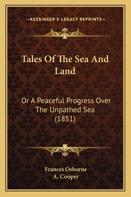 Tales of the Sea and Land: Or a Peaceful Progress Over the Unpathed Sea (1851) - Osborne, Frances, and Cooper, A (Illustrator)