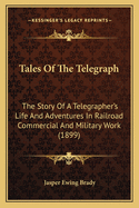 Tales Of The Telegraph: The Story Of A Telegrapher's Life And Adventures In Railroad Commercial And Military Work (1899)