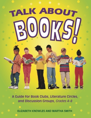 Talk about Books!: A Guide for Book Clubs, Literature Circles, and Discussion Groups, Grades 4-8 - Knowles, Elizabeth, and Smith, Martha, and Knowles, Liz