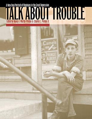 Talk about Trouble: A New Deal Portrait of Virginians in the Great Depression - Martin-Perdue, Nancy J (Editor), and Perdue, Charles L (Editor)