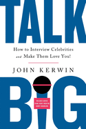 Talk Big: How to Interview Celebrities and Make Them Love You!