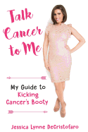 Talk Cancer to Me: My Guide to Kicking Cancer's Booty!