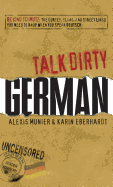 Talk Dirty German: Beyond Schmutz - The Curses, Slang, and Street Lingo You Need to Know to Speak Deutsch - Munier, Alexis, and Eberhardt, Karin