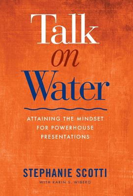 Talk on Water: Attaining the Mindset for Powerhouse Presentations - Scotti, Stephanie, and Wiberg, Karin S (Editor), and Saxton, Patricia (Cover design by)