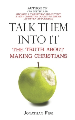 Talk Them Into It: The Truth about Making Christians - Fisk, Jonathan M