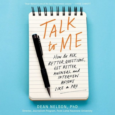 Talk to Me Lib/E: How to Ask Better Questions, Get Better Answers, and Interview Anyone Like a Pro - Nelson, Dean, and Axtell, Michael David (Read by)