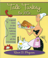 Talk Turkey to Me: A Good Time in the Kitchen Talking Turkey and All the Trimmings
