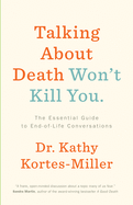 Talking about Death Won't Kill You: The Essential Guide to End-Of-Life Conversations