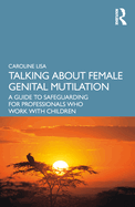 Talking about Female Genital Mutilation: A Guide to Safeguarding for Professionals Who Work with Children