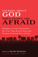 Talking about God When People Are Afraid: Dialogues on the Incarnation the Year That Doctor King and Senator Kennedy Were Killed