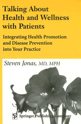 Talking about Health and Wellness with Patients: Integrating Health Promotion and Disease Prevention Into Your Practice - Jonas, Steven, MD