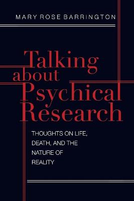 Talking About Psychical Research: Thoughts on Life, Death and the Nature of Reality - Barrington, Mary Rose