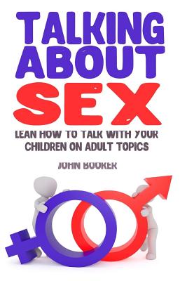 Talking about Sex: Lean How to Talk with Your Children on Adult Topics - Booker, John