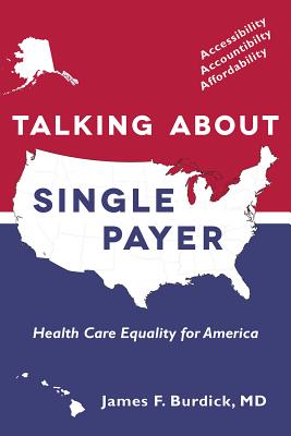 Talking about Single Payer: Health Care Equality for America - Burdick, James F, Dr., M.D.