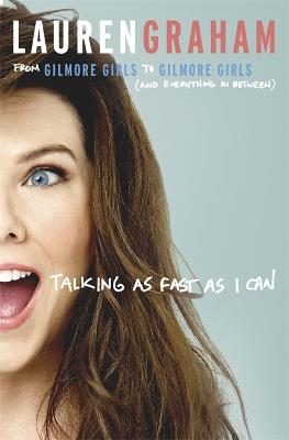 Talking As Fast As I Can: From Gilmore Girls to Gilmore Girls, and Everything in Between - Graham, Lauren