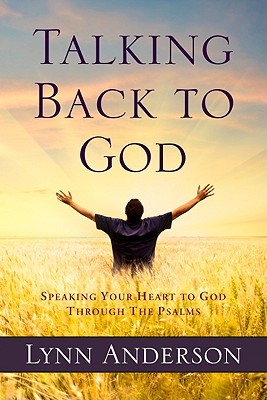 Talking Back to God: Speaking Your Heart to God Through the Psalms - Anderson, Lynn, Dr.