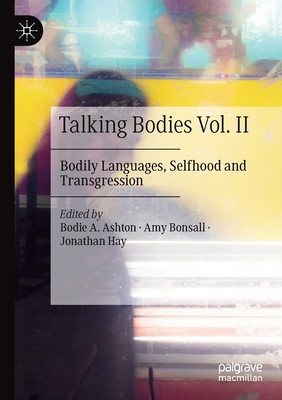 Talking Bodies Vol. II: Bodily Languages, Selfhood and Transgression - Ashton, Bodie a (Editor), and Bonsall, Amy (Editor), and Hay, Jonathan (Editor)