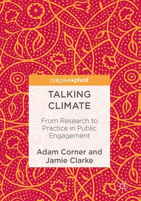 Talking Climate: From Research to Practice in Public Engagement - Corner, Adam, and Clarke, Jamie