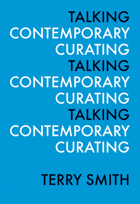 Talking Contemporary Curating - Smith, Terry, Dr., and Fowle, Kate (Editor), and Markopoulos, Leigh (Editor)