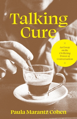 Talking Cure: An Essay on the Civilizing Power of Conversation - Cohen, Paula Marantz
