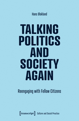 Talking Politics and Society Again: Reengaging with Fellow Citizens - Blokland, Hans