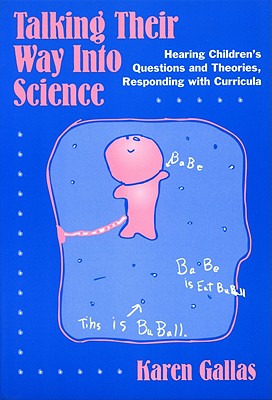 Talking Their Way Into Science: Hearing Children's Questions and Theories, Responding with Curriculum - Gallas, Karen, and Genishi, Celia (Editor), and Strickland, Dorothy S (Editor)