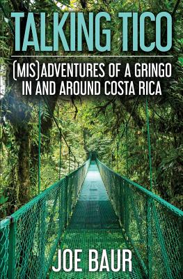 Talking Tico: (mis)Adventures of a Gringo in and Around Costa Rica - Baur, Joe