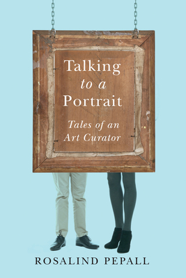Talking to a Portrait: Tales of an Art Curator - Pepall, Rosalind