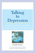 Talking to Depression: Simple Ways to Connect When Someone in Your Lifeis Depres: Simple Ways to Connect When Someone in Your Life Is Depressed