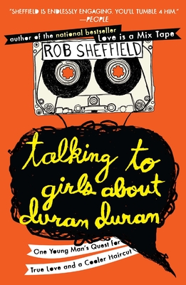 Talking to Girls About Duran Duran: One Young Man's Quest for True Love and a Cooler Haircut - Sheffield, Rob