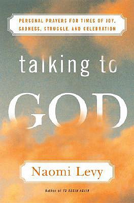 Talking to God: Personal Prayers for Times of Joy, Sadness, Struggle, and Celebration - Levy, Naomi, Rabbi