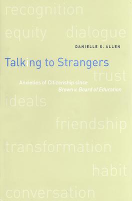 Talking to Strangers: Anxieties of Citizenship Since Brown V. Board of Education - Allen, Danielle, Professor