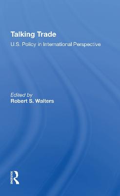 Talking Trade: U.S. Policy in International Perspective - Walters, Robert S