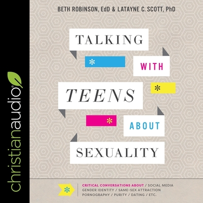 Talking with Teens about Sexuality: Critical Conversations about Social Media, Gender Identity, Same-Sex Attraction, Pornography, Purity, Dating, Etc. - Robinson, Beth, and Scott, Latayne C, and Zimmerman, Sarah (Read by)